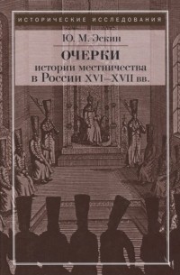 Юрий Эскин - Очерки истории местничества в России XVI-XVII вв. 2-е изд. , испр