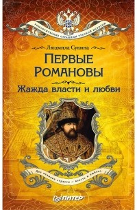 Людмила Сукина - Первые Романовы: жажда власти и любви 