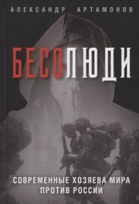 Александр Артамонов - Бесолюди. Современные хозяева мира против России