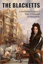 Greg Finch - The Blacketts: A Northern Dynasty&#039;s Rise, Crisis and Redemption