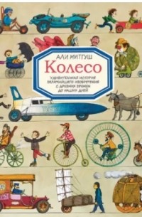 Али Митгуш - Колесо. Удивительная история величайшего изобретения с древнейших времён до наших дней