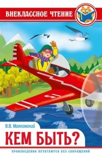 Владимир Маяковский - ВНЕКЛАССНОЕ ЧТЕНИЕ. В. Маяковский. КЕМ БЫТЬ?
