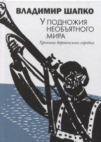 В. Шапко - У подножия необъятного мира. Хроника деревенского городка