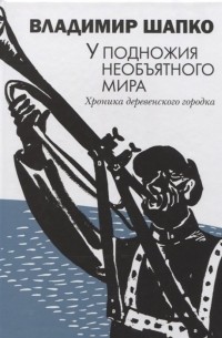 В. Шапко - У подножия необъятного мира. Хроника деревенского городка