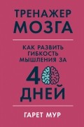 Гарет Мур - Тренажер мозга: Как развить гибкость мышления за 40 дней
