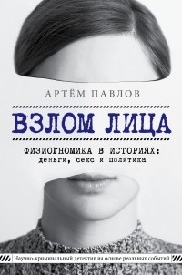 Артем Павлов - Взлом лица. Физиогномика в историях: деньги, секс и политика 