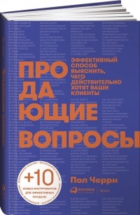 Черри П. - Продающие вопросы: Эффективный способ выяснить, чего действительно хотят ваши клиенты