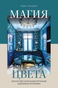 Борис Дмитриев - Магия цвета. Искусство сочетания оттенков в дизайне интерьера
