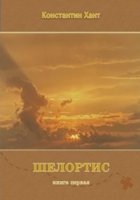 Константин Хант - Шелортис. Книга третья. Часть первая