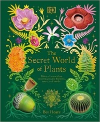 Бен Хоар - The Secret World of Plants: Tales of More Than 100 Remarkable Flowers, Trees, and Seeds
