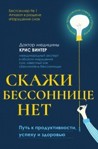 Винтер Крис - Скажи бессоннице нет: путь к продуктивности, успеху и здоровью