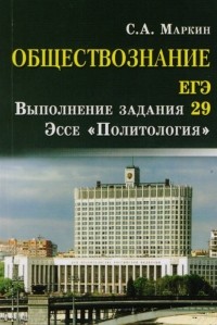 Маркин С. - Обществознание. ЕГЭ. Выполнение задания 29. Эссе "Политология"