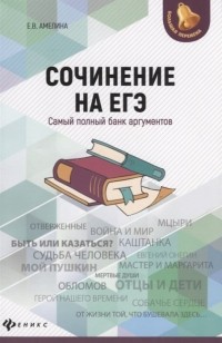 Амелина Е. - Сочинение на ЕГЭ. Самый полный банк аргументов