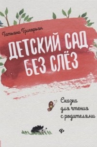 Татьяна Григорьян - Детский сад без слез. Сказка для чтения с родителям