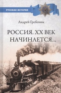 Андрей Гребенюк - Россия. ХХ век начинается…