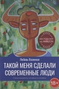 Взаимная Л. - Такой меня сделали современные люди. О выхолащивании человека из человека