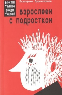 Екатерина Бурмистрова - Взрослеем с подростком: воспитание родителей