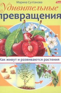 Султанова М. - Удивительные превращения. Как живут и развиваются растения