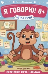 Елена Молчанова - Я говорю! Запускаем речь малыша 