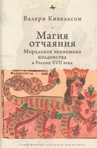 Магия отчаяния: Моральная экономика колдовства в России XVII века