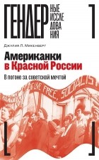 Джулия Л. Микенберг - Американки в Красной России. В погоне за советской мечтой