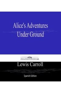 Lewis Carroll - Alices Adventures Under Ground (Spanish Edition)