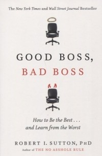 Роберт Саттон - Good Boss, Bad Boss: How to Be the Best.. . and Learn from the Worst