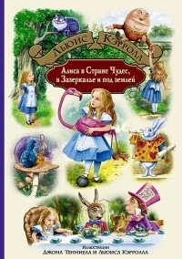 Льюис Кэрролл - Алиса в Стране Чудес. Алиса в Зазеркалье. Алиса под землей (сборник)