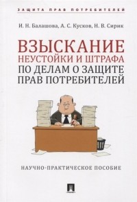  - Взыскание неустойки и штрафа по делам о защите прав потребителей. Научно-практическое пособие