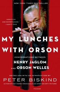 Питер Бискинд - My Lunches with Orson: Conversations between Henry Jaglom and Orson Welles