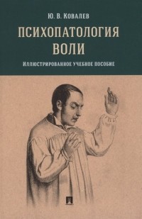 Юрий Ковалев - Психопатология воли. Иллюстрированное учебное пособие