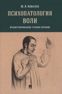 Юрий Ковалев - Психопатология воли. Иллюстрированное учебное пособие