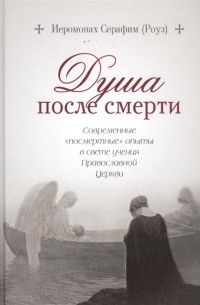 Серафим Роуз - Душа после смерти: Современные «посмертные» опыты в свете учения Православной Церкви