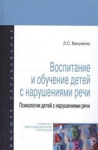 Л. С. Вакуленко - Воспитание и обучение детей с нарушениями речи. Психология детей с нарушениями речи. Учебно-методическое пособие