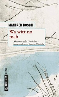 Manfred Bosch - Wa witt no meh: Alemannische Gedichte - herausgegeben von Siegmund Kopitzki
