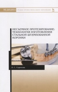 Л. Сергеева - Несъемное протезирование. Технология изготовления стальной штампованной коронки. Учебно-методическое пособие