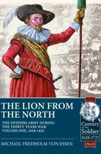 Michael Fredholm von Essen - The Lion from the North. The Swedish Army during the Thirty Years War. Volume 1: 1618-1632