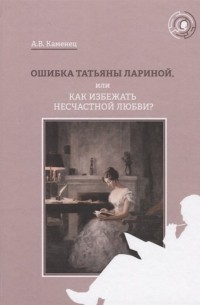 А. В. Каменец - Ошибка Татьяны Лариной, или Как избежать несчастной любви?