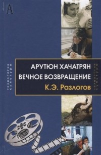 Кирилл Разлогов - Арутюн Хачатрян: Вечное возвращение