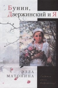 Элла Матонина - Бунин, Дзержинский и Я