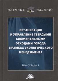  - Организация и управление твердыми коммунальными отходами города в рамках экологического менеджмента. Монография