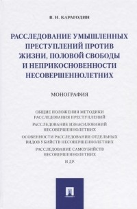 Валерий Карагодин - Расследование умышленных преступлений против жизни, половой свободы и неприкосновенности несовершеннолетних. Монография