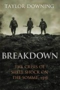 Тейлор Даунинг - Breakdown: The Crisis of Shell Shock on the Somme, 1916