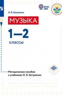 Евтушенко Илья Владимирович - Музыка. 1—2 классы. Методическое пособие к учебникам И. В. Евтушенко