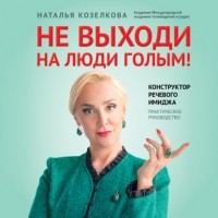 Наталья Козелкова - Не выходи на люди голым! Конструктор речевого имиджа. Практическое руководство