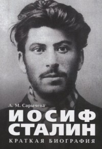 Анастасия Сарычева - Иосиф Сталин. Краткая биография