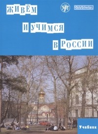  - Живем и учимся в России. Учебное пособие по русскому языку для иностранных учащихся 