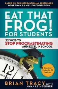  - Eat That Frog! for Students: 22 Ways to Stop Procrastinating and Excel in School
