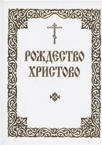  - Рождество Христово. Последование часов, певаемых в навечерии Рождества Христова, и Служба на Рождество Господа и Спаса нашего Иисуса Христа
