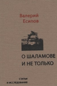 Виктор Есипов - О Шаламове и не только. Статьи и исследования